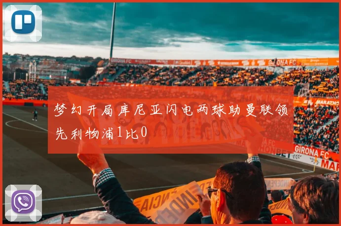 梦幻开局库尼亚闪电两球助曼联领先利物浦1比0