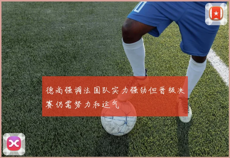 德尚强调法国队实力强劲但晋级决赛仍需努力和运气