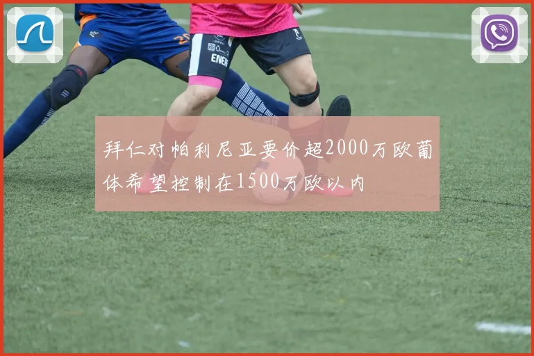 拜仁对帕利尼亚要价超2000万欧葡体希望控制在1500万欧以内