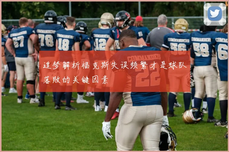 追梦解析福克斯失误频繁才是球队落败的关键因素