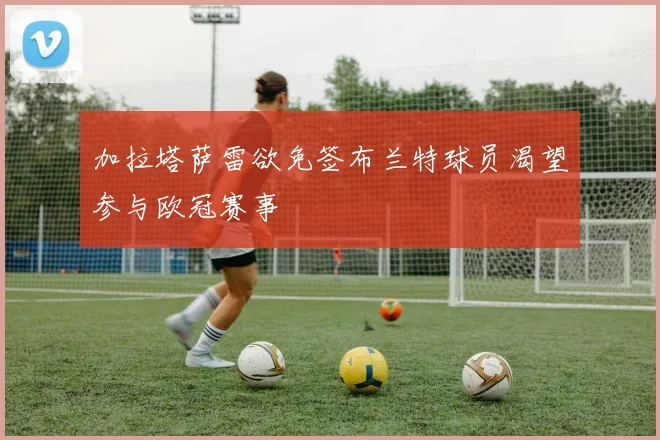 加拉塔萨雷欲免签布兰特球员渴望参与欧冠赛事
