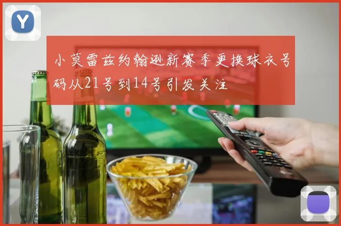 小莫雷兹约翰逊新赛季更换球衣号码从21号到14号引发关注