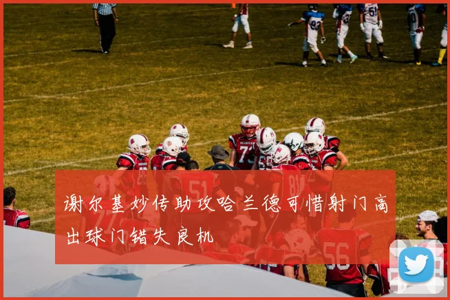 谢尔基妙传助攻哈兰德可惜射门高出球门错失良机
